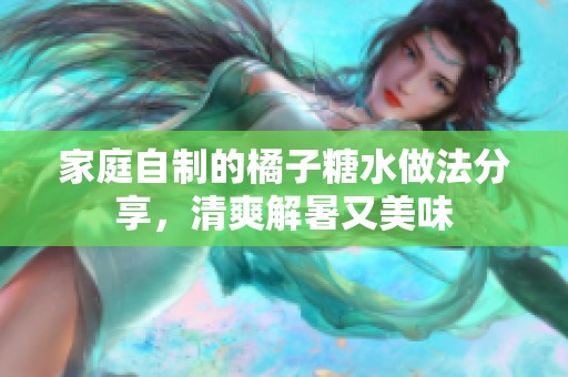 家庭自制的橘子糖水做法分享，清爽解暑又美味