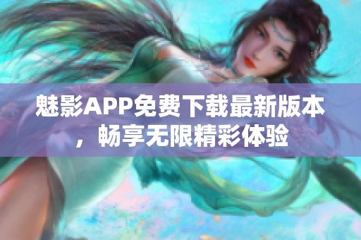 魅影APP免费下载最新版本，畅享无限精彩体验