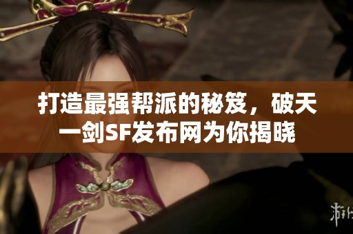 打造最强帮派的秘笈，破天一剑SF发布网为你揭晓