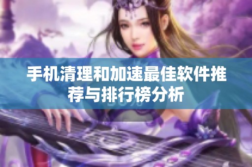手机清理和加速最佳软件推荐与排行榜分析