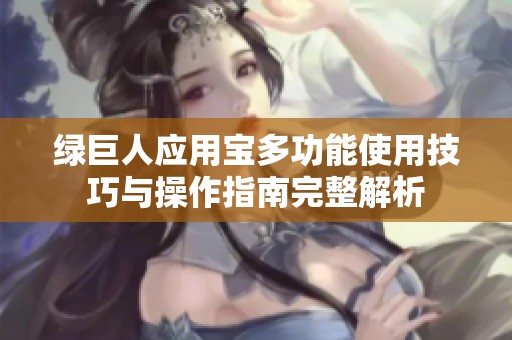 绿巨人应用宝多功能使用技巧与操作指南完整解析
