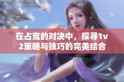 在占鸾的对决中，探寻1v2策略与技巧的完美结合