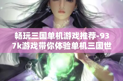 畅玩三国单机游戏推荐-937k游戏带你体验单机三国世界