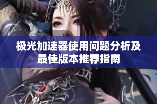 极光加速器使用问题分析及最佳版本推荐指南
