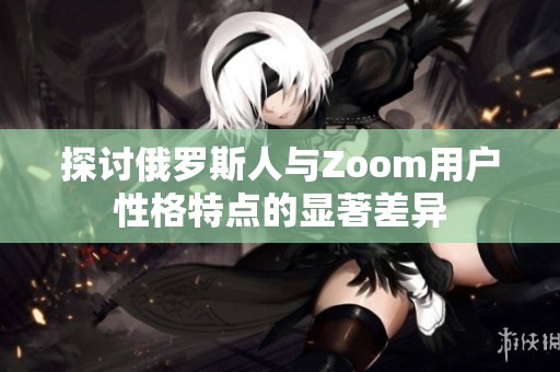 探讨俄罗斯人与Zoom用户性格特点的显著差异