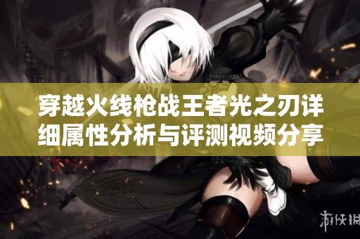 穿越火线枪战王者光之刃详细属性分析与评测视频分享