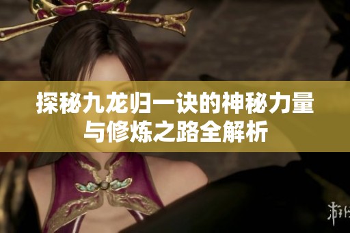 探秘九龙归一诀的神秘力量与修炼之路全解析