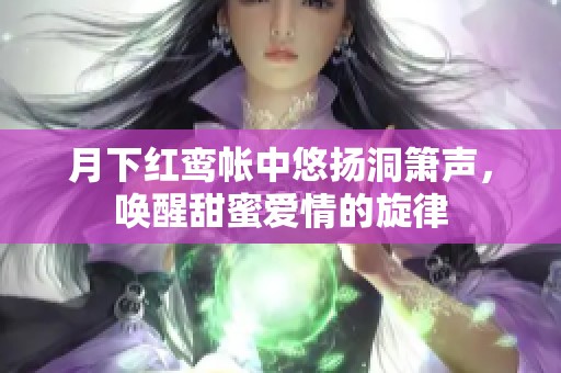 月下红鸾帐中悠扬洞箫声，唤醒甜蜜爱情的旋律