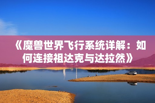 《魔兽世界飞行系统详解：如何连接祖达克与达拉然》