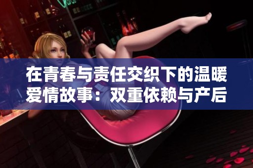 在青春与责任交织下的温暖爱情故事：双重依赖与产后重生