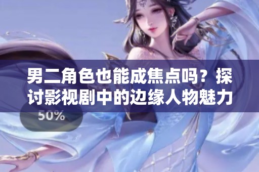 男二角色也能成焦点吗？探讨影视剧中的边缘人物魅力