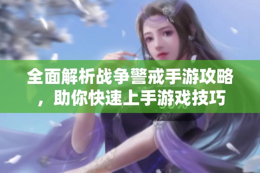 全面解析战争警戒手游攻略，助你快速上手游戏技巧