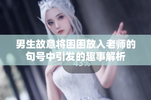 男生故意将困困放入老师的句号中引发的趣事解析