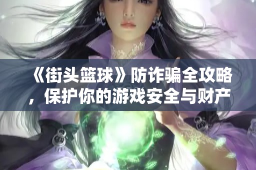 《街头篮球》防诈骗全攻略，保护你的游戏安全与财产