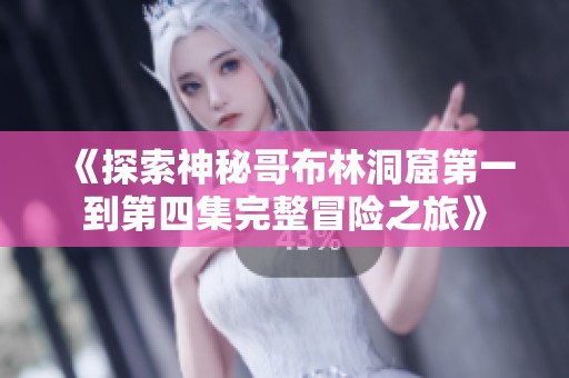 《探索神秘哥布林洞窟第一到第四集完整冒险之旅》