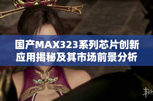 国产MAX323系列芯片创新应用揭秘及其市场前景分析
