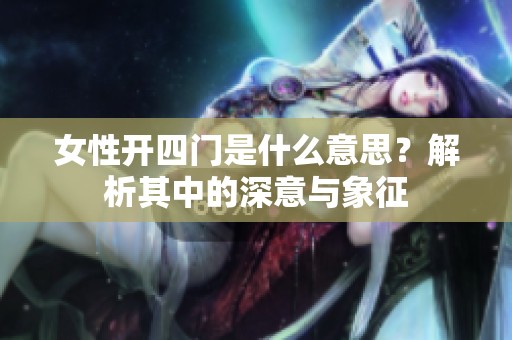 女性开四门是什么意思？解析其中的深意与象征