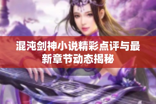 混沌剑神小说精彩点评与最新章节动态揭秘