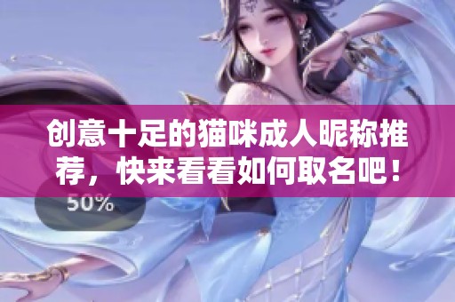 创意十足的猫咪成人昵称推荐，快来看看如何取名吧！