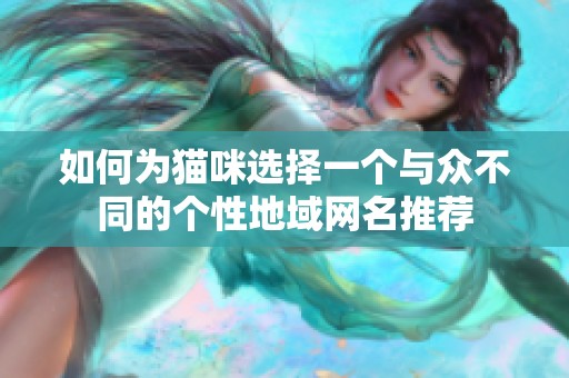 如何为猫咪选择一个与众不同的个性地域网名推荐