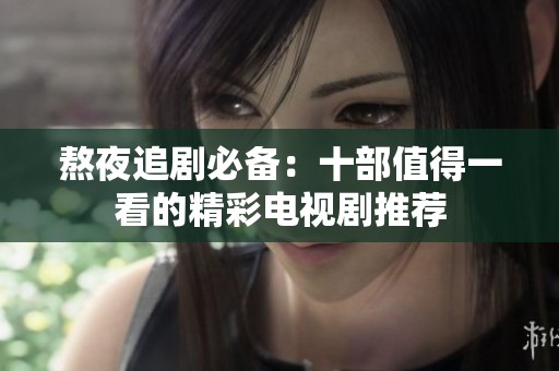 熬夜追剧必备：十部值得一看的精彩电视剧推荐