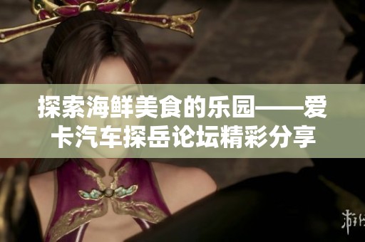 探索海鲜美食的乐园——爱卡汽车探岳论坛精彩分享