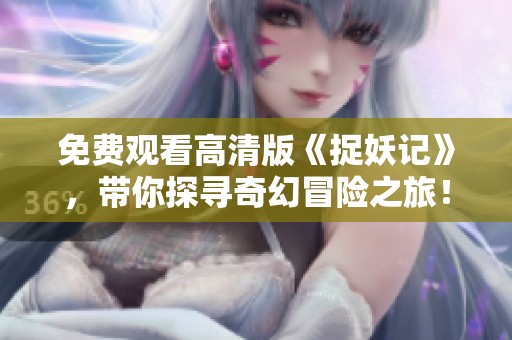 免费观看高清版《捉妖记》，带你探寻奇幻冒险之旅！