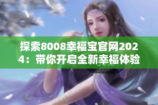 探索8008幸福宝官网2024：带你开启全新幸福体验之旅