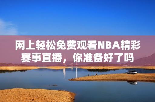网上轻松免费观看NBA精彩赛事直播，你准备好了吗