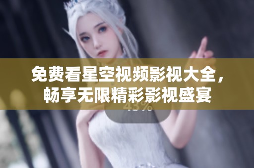 免费看星空视频影视大全，畅享无限精彩影视盛宴