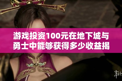 游戏投资100元在地下城与勇士中能够获得多少收益揭秘