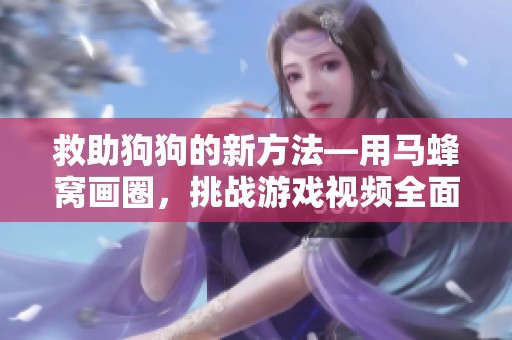 救助狗狗的新方法—用马蜂窝画圈，挑战游戏视频全面上线！