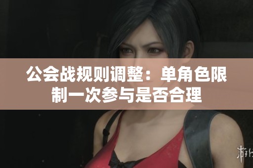 公会战规则调整：单角色限制一次参与是否合理