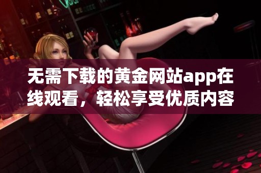 无需下载的黄金网站app在线观看，轻松享受优质内容！