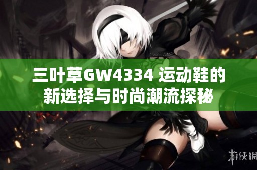三叶草GW4334 运动鞋的新选择与时尚潮流探秘