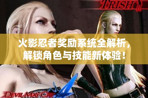 火影忍者奖励系统全解析，解锁角色与技能新体验！