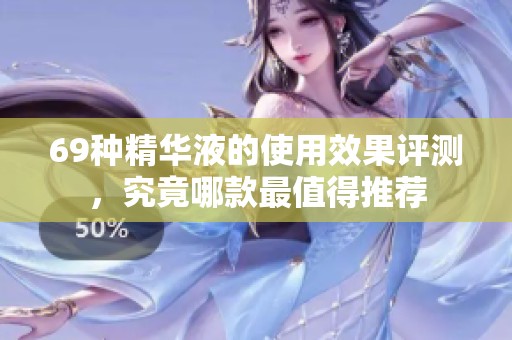 69种精华液的使用效果评测，究竟哪款最值得推荐