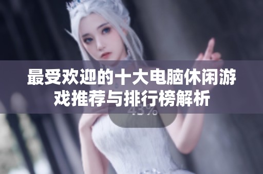 最受欢迎的十大电脑休闲游戏推荐与排行榜解析