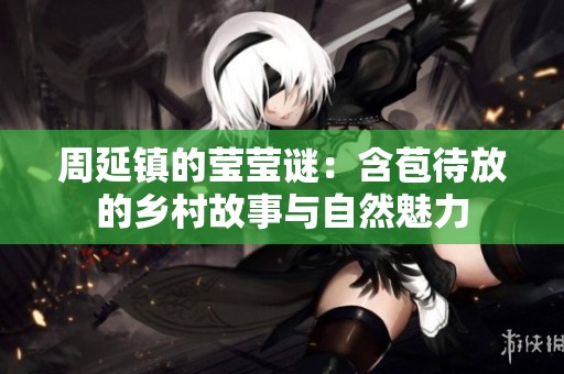 周延镇的莹莹谜：含苞待放的乡村故事与自然魅力