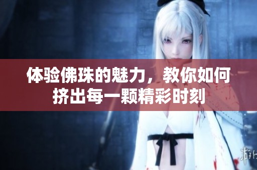 体验佛珠的魅力，教你如何挤出每一颗精彩时刻