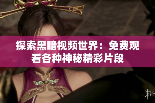 探索黑暗视频世界：免费观看各种神秘精彩片段