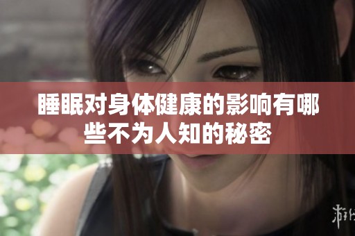 睡眠对身体健康的影响有哪些不为人知的秘密