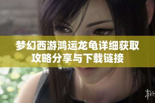 梦幻西游鸿运龙龟详细获取攻略分享与下载链接