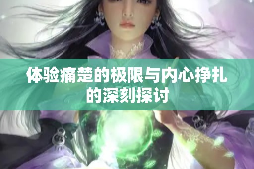 体验痛楚的极限与内心挣扎的深刻探讨
