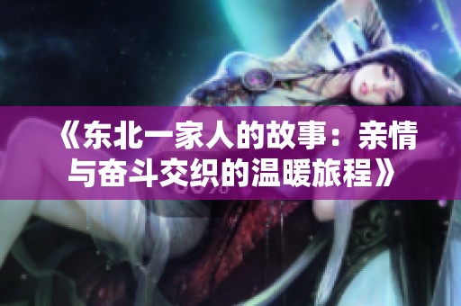 《东北一家人的故事：亲情与奋斗交织的温暖旅程》