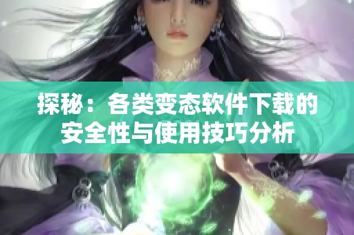 探秘：各类变态软件下载的安全性与使用技巧分析