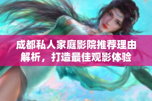 成都私人家庭影院推荐理由解析，打造最佳观影体验