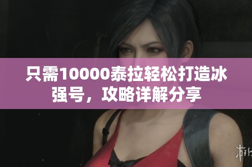 只需10000泰拉轻松打造冰强号，攻略详解分享