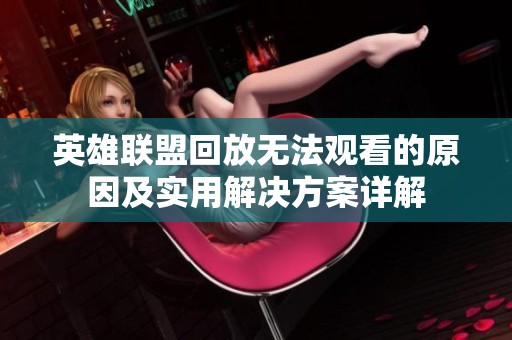 英雄联盟回放无法观看的原因及实用解决方案详解