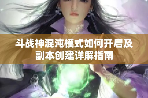 斗战神混沌模式如何开启及副本创建详解指南